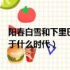 陽春白雪和下里巴人屬于什么時代（陽春白雪和下里巴人源于什么時代）
