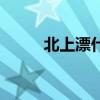 北上漂什么意思（北漂什么意思）