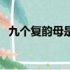 九個復韻母是什么呢（九個復韻母是什么）