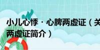 小兒心悸?心脾兩虛證(關于小兒心悸?心脾兩虛證簡介)