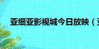 亞細亞影視城今日放映(亞細亞影視城)