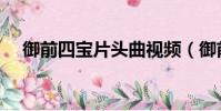 御前四寶片頭曲視頻(御前四寶片頭曲)