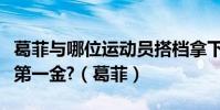 葛菲與哪位運動員搭檔拿下了中國羽毛球奧運第一金?(葛菲)