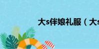 大s伴娘禮服(大s伴娘)