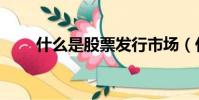 什么是股票發行市場(什么是股票)