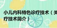 小兒內科特色診療技術(關于小兒內科特色診療技術簡介)
