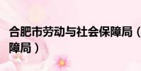合肥市勞動與社會保障局(合肥勞動和社會保障局)