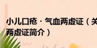 小兒口瘡?氣血兩虛證(關于小兒口瘡?氣血兩虛證簡介)
