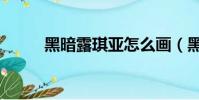 黑暗露琪亞怎么畫(黑暗露琪亞)