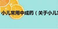 小兒常用中成藥(關于小兒常用中成藥簡介)