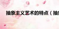 抽象主義藝術的特點(抽象藝術的特點)