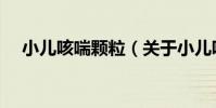 小兒咳喘顆粒(關于小兒咳喘顆粒簡介)