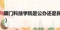 廈門科技學院是公辦還是民辦(廈門科技學院)