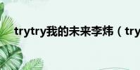 trytry我的未來李煒(try try我的未來)