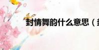 封情舞韻什么意思(封情舞韻)