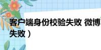 客戶端身份校驗失敗 微博(客戶端身份校驗失敗)