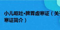 小兒嘔吐·脾胃虛寒證(關于小兒嘔吐·脾胃虛寒證簡介)