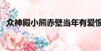 眾神殿小熊赤壁當年有愛恨(眾神殿小熊)