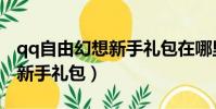 qq自由幻想新手禮包在哪里得(qq自由幻想新手禮包)