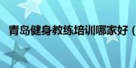 青島健身教練培訓哪家好(青島健身教練)