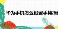 華為手機怎么設置手勢操作(手勢操作)