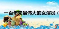 一百年來最偉大的女演員(百年來最偉大女演員)