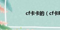 cf卡卡的(cf卡哇伊)