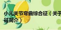 小兒關節彎曲綜合征(關于小兒關節彎曲綜合征簡介)