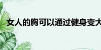 女人的胸可以通過健身變大嗎(女人的胸)