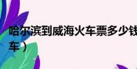 哈爾濱到威海火車票多少錢(哈爾濱到威海火車)
