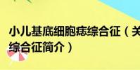 小兒基底細胞痣綜合征(關于小兒基底細胞痣綜合征簡介)