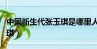 中國新生代張玉琪是哪里人(中國新生代張玉琪)
