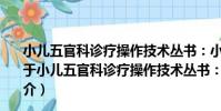 小兒五官科診療操作技術叢書:小兒眼科診療操作技術(關于小兒五官科診療操作技術叢書:小兒眼科診療操作技術簡介)