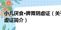 小兒厭食·脾胃陰虛證(關于小兒厭食·脾胃陰虛證簡介)