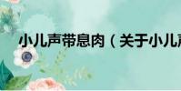 小兒聲帶息肉(關于小兒聲帶息肉簡介)