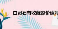白靈石有收藏家價值嗎(白靈石)
