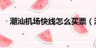 潮汕機場快線怎么買票(潮汕機場快線)