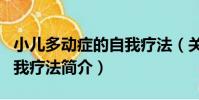 小兒多動癥的自我療法(關于小兒多動癥的自我療法簡介)