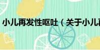 小兒再發性嘔吐(關于小兒再發性嘔吐簡介)