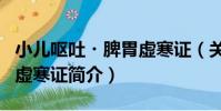 小兒嘔吐?脾胃虛寒證(關于小兒嘔吐?脾胃虛寒證簡介)