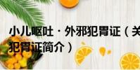 小兒嘔吐?外邪犯胃證(關于小兒嘔吐?外邪犯胃證簡介)