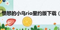 憤怒的小鳥rio里約版下載(憤怒的小鳥rio)