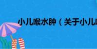 小兒喉水腫(關于小兒喉水腫簡介)