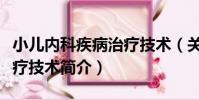 小兒內科疾病治療技術(關于小兒內科疾病治療技術簡介)
