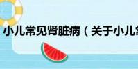 小兒常見腎臟病(關于小兒常見腎臟病簡介)