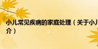 小兒常見疾病的家庭處理(關于小兒常見疾病的家庭處理簡介)