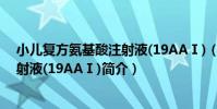 小兒復方氨基酸注射液(19AAⅠ)(關于小兒復方氨基酸注射液(19AAⅠ)簡介)