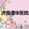 濟南清華醫院地址查詢（濟南清華醫院地址）