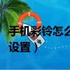 手機彩鈴怎么設置成公司簡介（手機彩鈴怎么設置）
