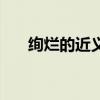 絢爛的近義詞是什么（絢爛的近義詞）